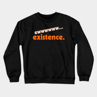 Ew...Existence ))(( I Hate My Life Humor Design Crewneck Sweatshirt